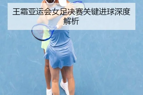 王霜亚运会女足决赛关键进球深度解析